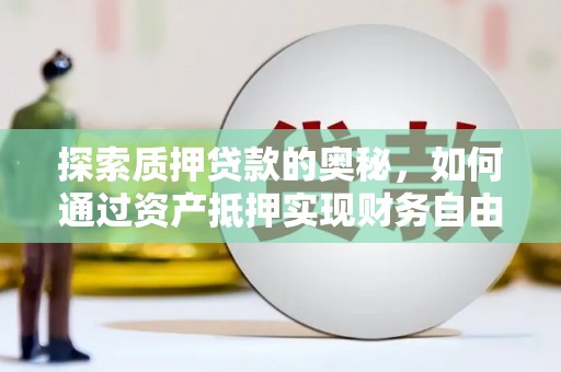 霍城探索质押贷款的奥秘，如何通过资产抵押实现财务自由