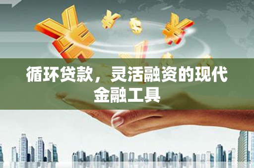 霍城循环贷款，灵活融资的现代金融工具