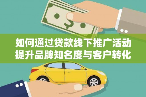 霍城如何通过贷款线下推广活动提升品牌知名度与客户转化率