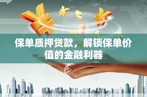 霍城保单质押贷款，解锁保单价值的金融利器