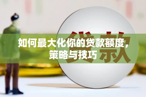 霍城如何最大化你的贷款额度，策略与技巧