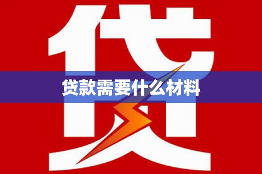霍城贷款需要什么材料