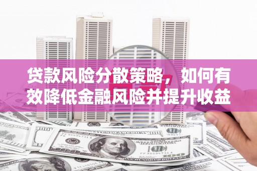 霍城贷款风险分散策略，如何有效降低金融风险并提升收益