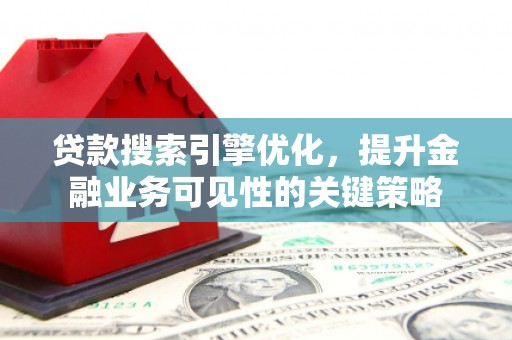霍城贷款搜索引擎优化，提升金融业务可见性的关键策略