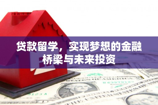 霍城贷款留学，实现梦想的金融桥梁与未来投资