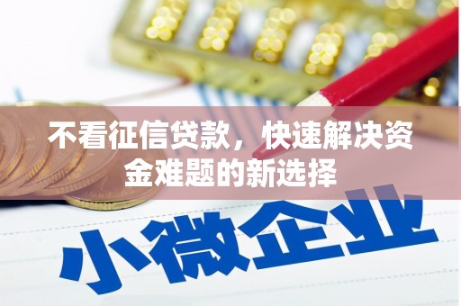 霍城不看征信贷款，快速解决资金难题的新选择