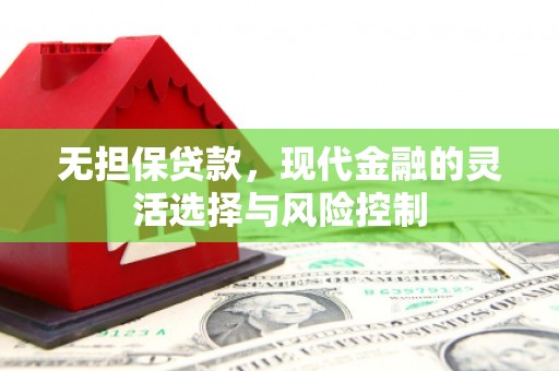 霍城无担保贷款，现代金融的灵活选择与风险控制