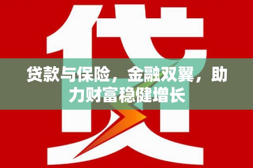霍城贷款与保险，金融双翼，助力财富稳健增长