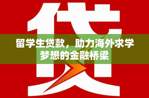 霍城留学生贷款，助力海外求学梦想的金融桥梁