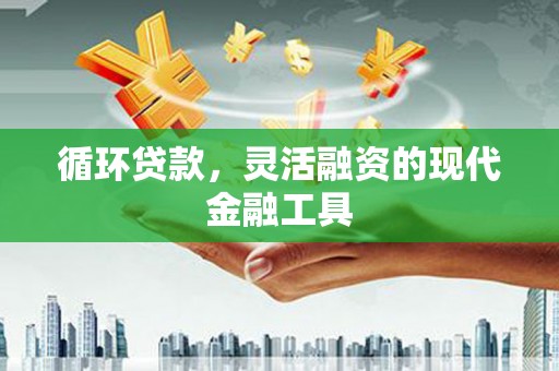 霍城循环贷款，灵活融资的现代金融工具