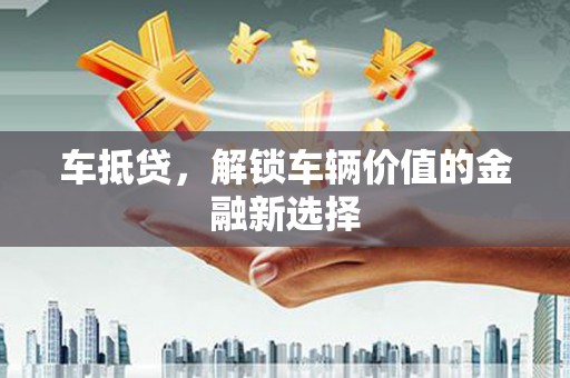 霍城车抵贷，解锁车辆价值的金融新选择