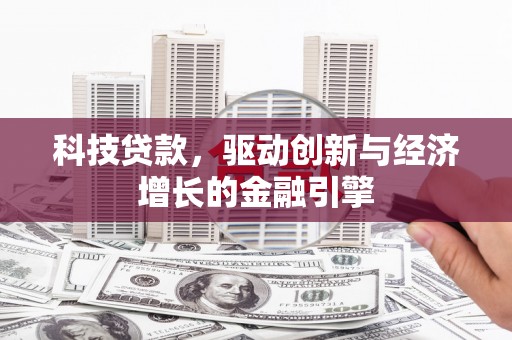霍城科技贷款，驱动创新与经济增长的金融引擎