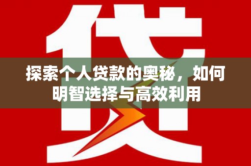 霍城探索个人贷款的奥秘，如何明智选择与高效利用