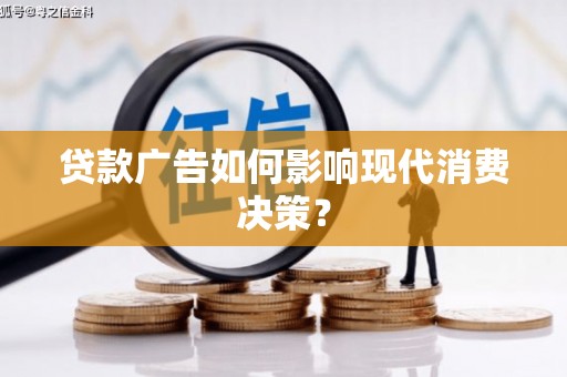 霍城贷款广告如何影响现代消费决策？