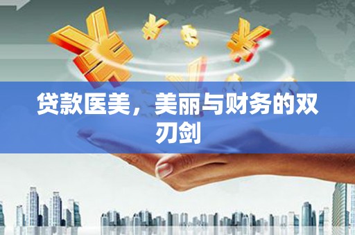 霍城贷款医美，美丽与财务的双刃剑