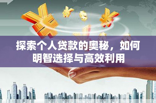 霍城探索个人贷款的奥秘，如何明智选择与高效利用