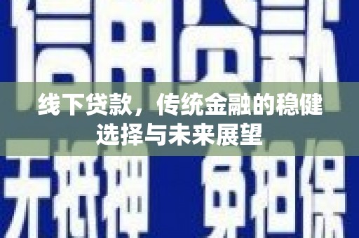 霍城线下贷款，传统金融的稳健选择与未来展望