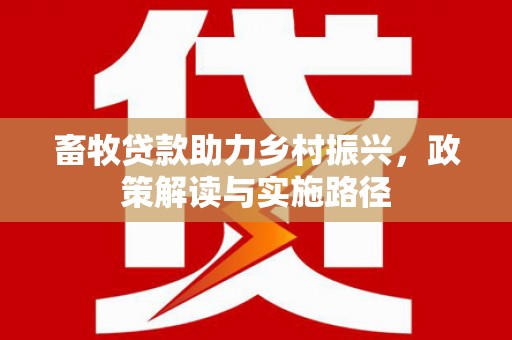 霍城畜牧贷款助力乡村振兴，政策解读与实施路径