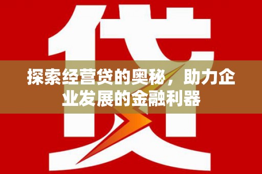 霍城探索经营贷的奥秘，助力企业发展的金融利器