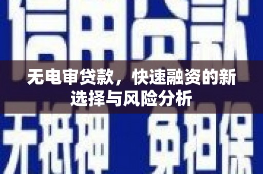 霍城无电审贷款，快速融资的新选择与风险分析