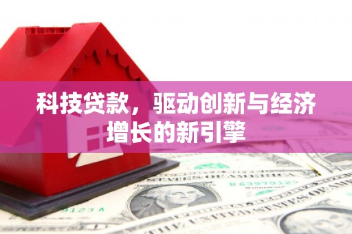 霍城科技贷款，驱动创新与经济增长的新引擎