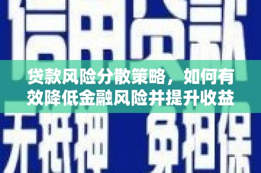 霍城贷款风险分散策略，如何有效降低金融风险并提升收益