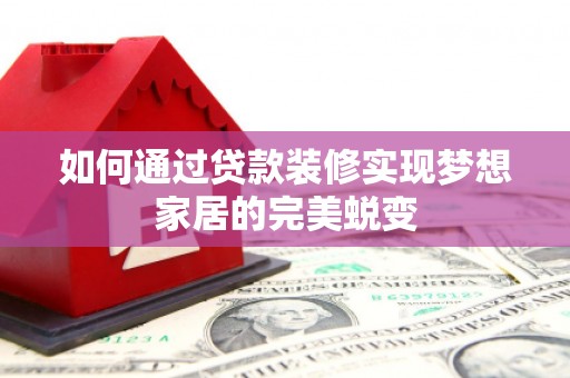 霍城如何通过贷款装修实现梦想家居的完美蜕变