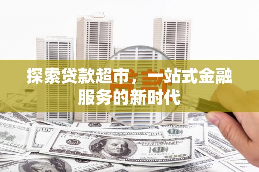 霍城探索贷款超市，一站式金融服务的新时代