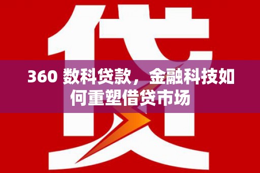 霍城360 数科贷款，金融科技如何重塑借贷市场