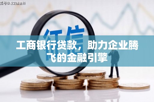 霍城工商银行贷款，助力企业腾飞的金融引擎