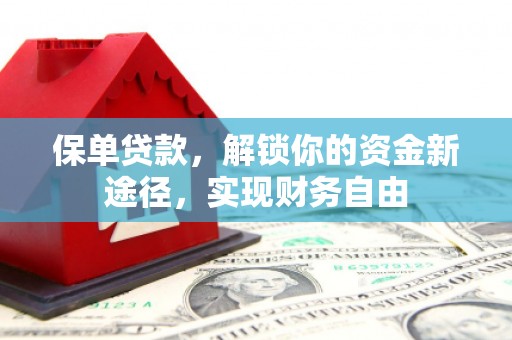 霍城保单贷款，解锁你的资金新途径，实现财务自由