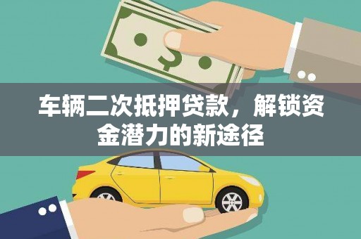 霍城车辆二次抵押贷款，解锁资金潜力的新途径