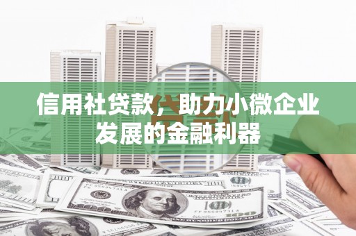霍城信用社贷款，助力小微企业发展的金融利器
