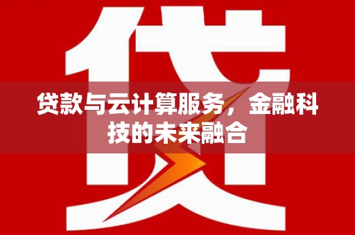 霍城贷款与云计算服务，金融科技的未来融合