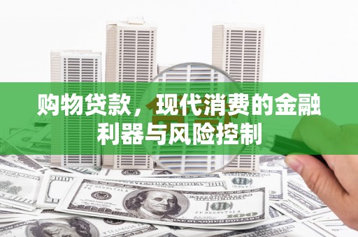 霍城购物贷款，现代消费的金融利器与风险控制