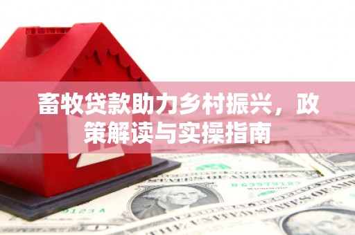 霍城畜牧贷款助力乡村振兴，政策解读与实操指南