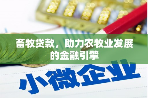 霍城畜牧贷款，助力农牧业发展的金融引擎