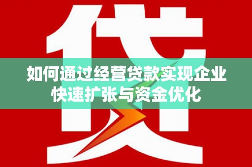 霍城如何通过经营贷款实现企业快速扩张与资金优化