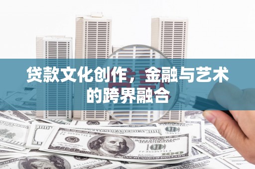 霍城贷款文化创作，金融与艺术的跨界融合