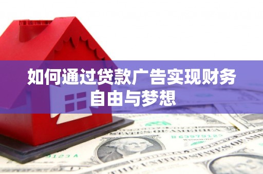 霍城如何通过贷款广告实现财务自由与梦想