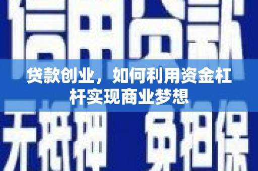 霍城贷款创业，如何利用资金杠杆实现商业梦想