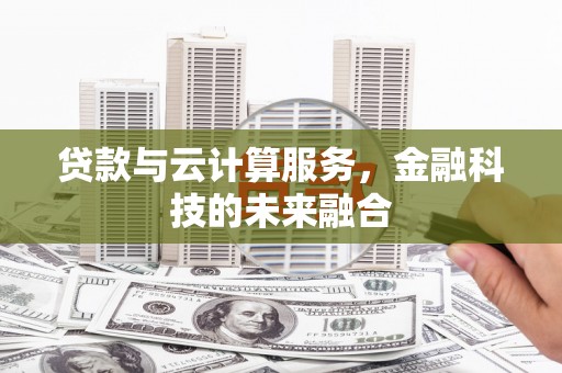 霍城贷款与云计算服务，金融科技的未来融合