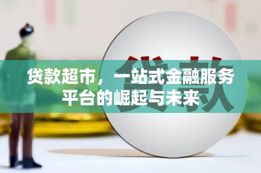 霍城贷款超市，一站式金融服务平台的崛起与未来
