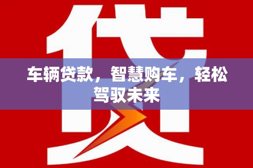 霍城车辆贷款，智慧购车，轻松驾驭未来