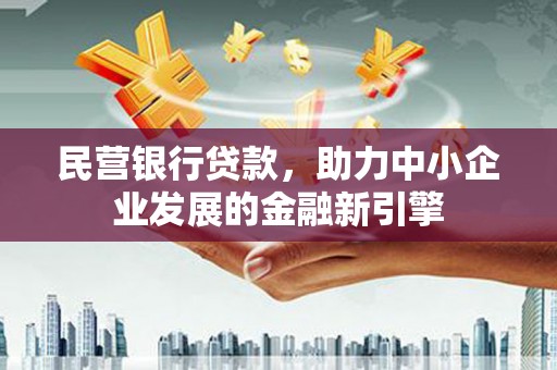 霍城民营银行贷款，助力中小企业发展的金融新引擎
