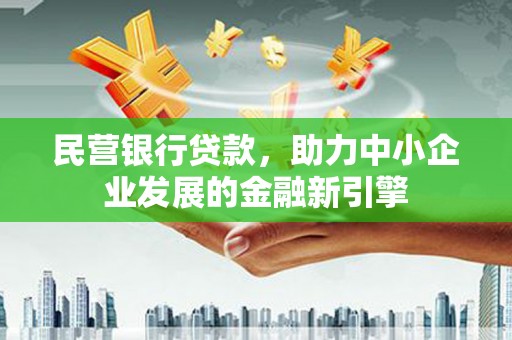 霍城民营银行贷款，助力中小企业发展的金融新引擎