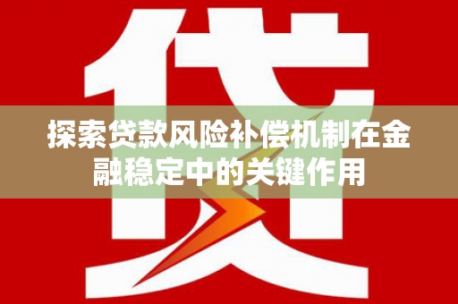 霍城探索贷款风险补偿机制在金融稳定中的关键作用