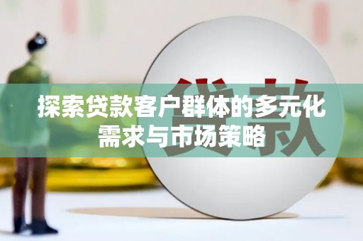 霍城探索贷款客户群体的多元化需求与市场策略