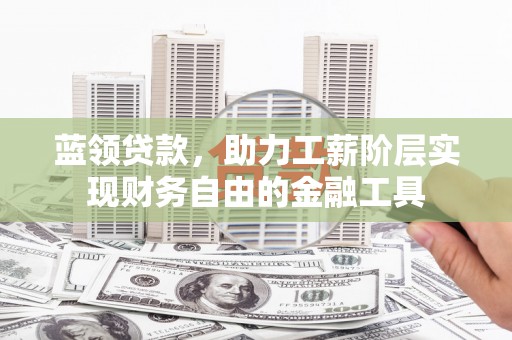 霍城蓝领贷款，助力工薪阶层实现财务自由的金融工具