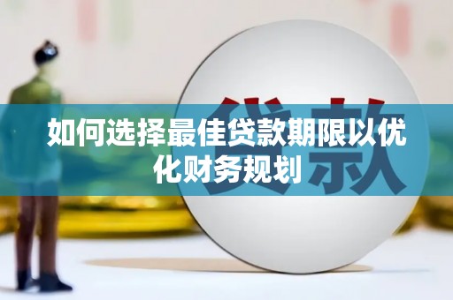 霍城如何选择最佳贷款期限以优化财务规划